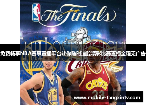 免费畅享NBA赛事直播平台让你随时追踪精彩比赛直播全程无广告